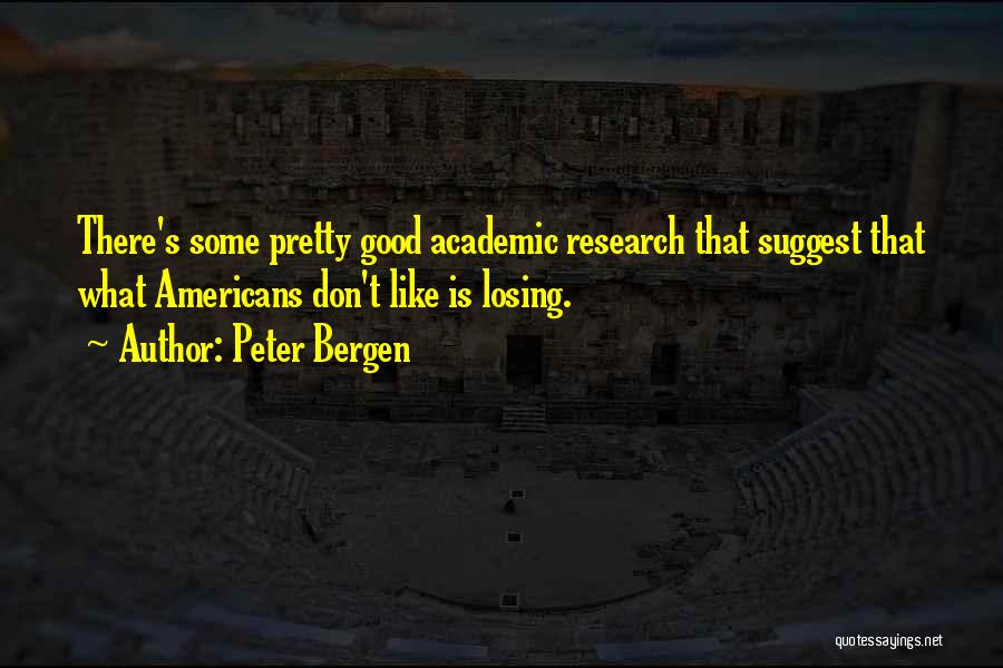 Peter Bergen Quotes: There's Some Pretty Good Academic Research That Suggest That What Americans Don't Like Is Losing.