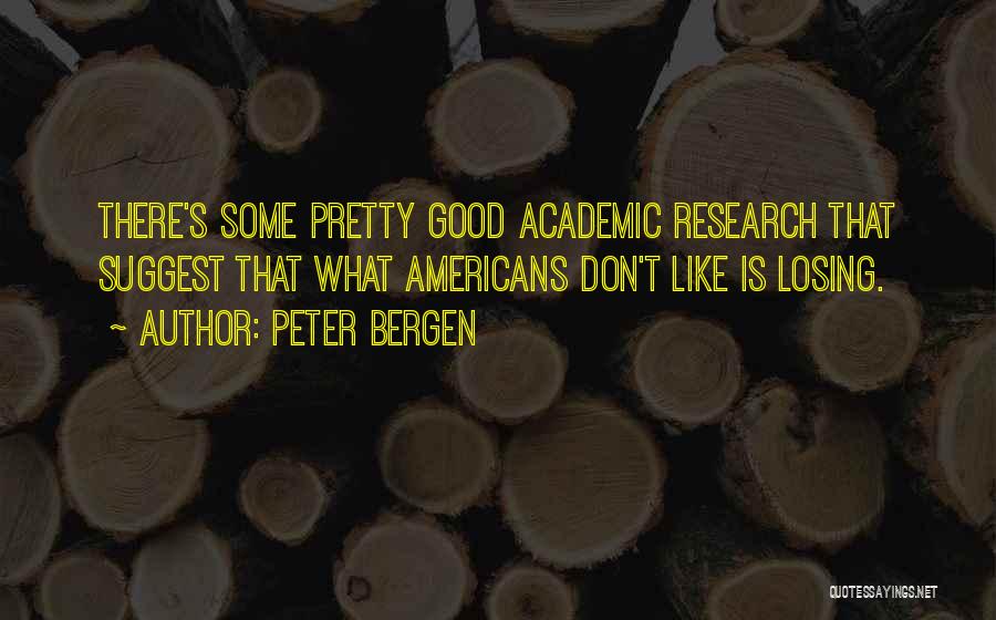 Peter Bergen Quotes: There's Some Pretty Good Academic Research That Suggest That What Americans Don't Like Is Losing.