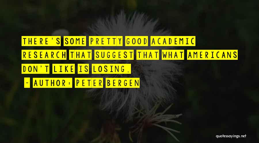 Peter Bergen Quotes: There's Some Pretty Good Academic Research That Suggest That What Americans Don't Like Is Losing.