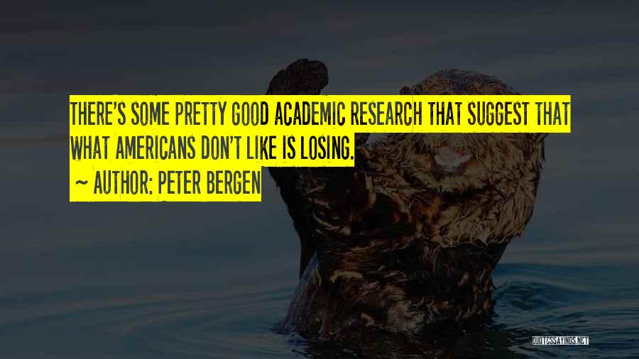 Peter Bergen Quotes: There's Some Pretty Good Academic Research That Suggest That What Americans Don't Like Is Losing.