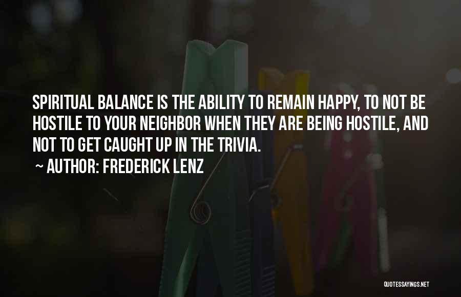 Frederick Lenz Quotes: Spiritual Balance Is The Ability To Remain Happy, To Not Be Hostile To Your Neighbor When They Are Being Hostile,