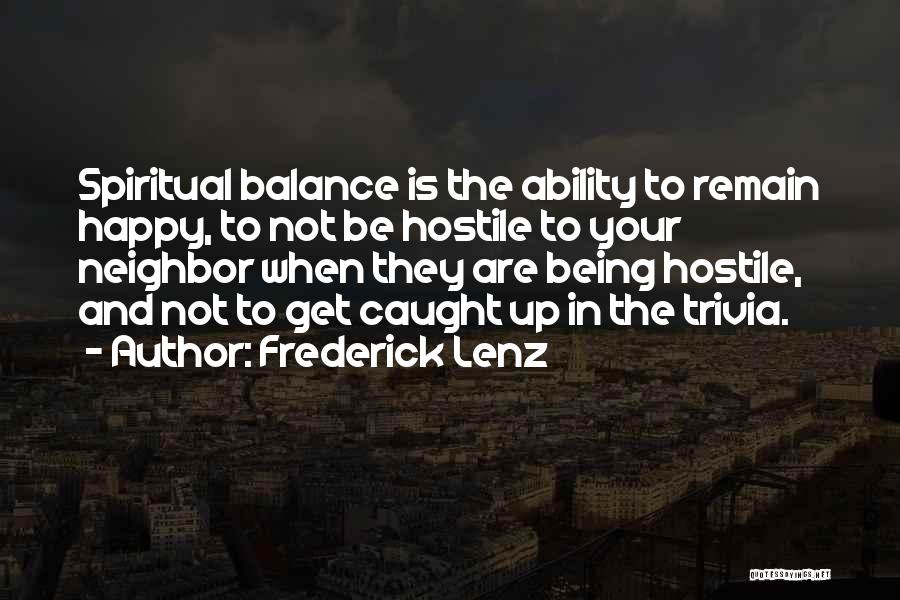 Frederick Lenz Quotes: Spiritual Balance Is The Ability To Remain Happy, To Not Be Hostile To Your Neighbor When They Are Being Hostile,