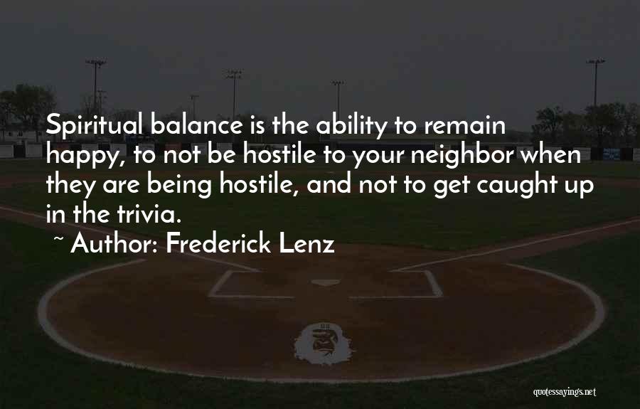 Frederick Lenz Quotes: Spiritual Balance Is The Ability To Remain Happy, To Not Be Hostile To Your Neighbor When They Are Being Hostile,