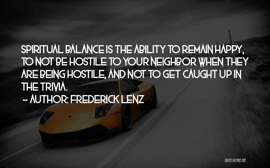 Frederick Lenz Quotes: Spiritual Balance Is The Ability To Remain Happy, To Not Be Hostile To Your Neighbor When They Are Being Hostile,