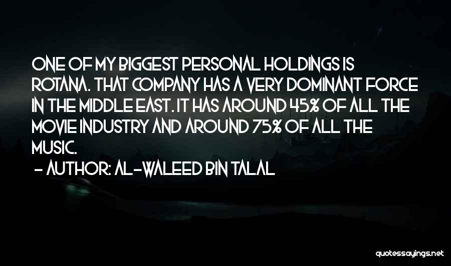 Al-Waleed Bin Talal Quotes: One Of My Biggest Personal Holdings Is Rotana. That Company Has A Very Dominant Force In The Middle East. It