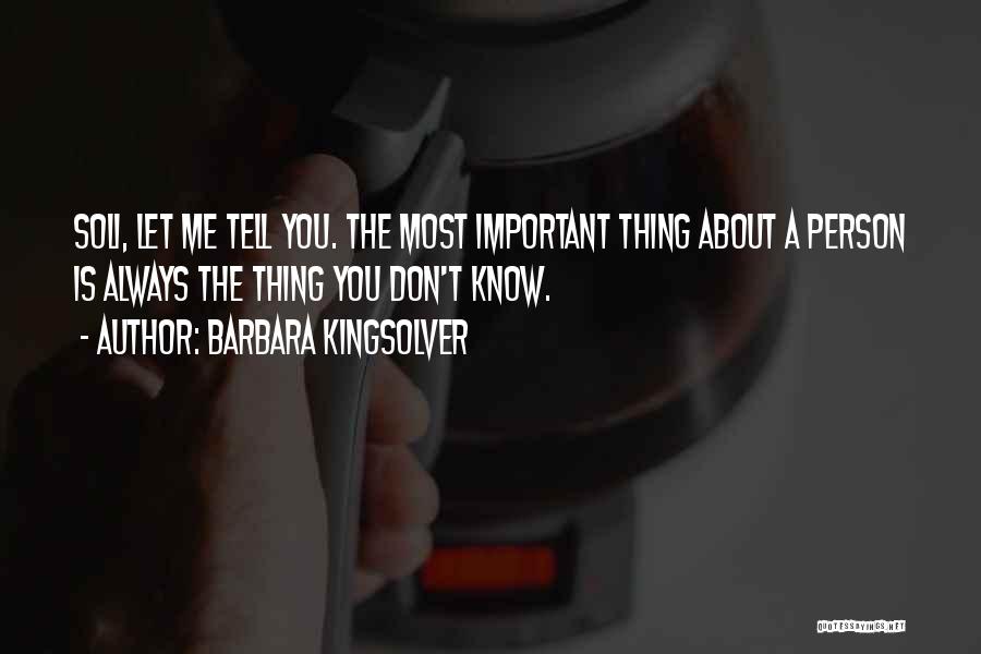 Barbara Kingsolver Quotes: Soli, Let Me Tell You. The Most Important Thing About A Person Is Always The Thing You Don't Know.