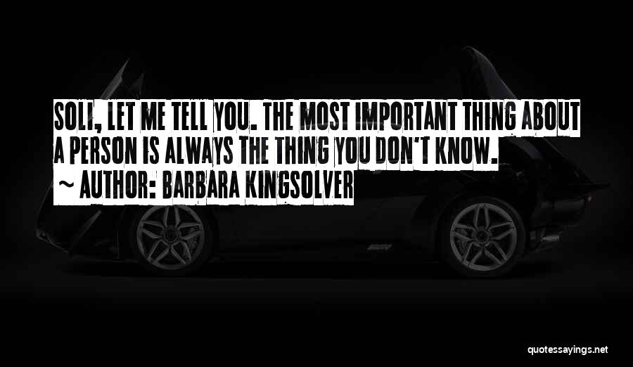 Barbara Kingsolver Quotes: Soli, Let Me Tell You. The Most Important Thing About A Person Is Always The Thing You Don't Know.