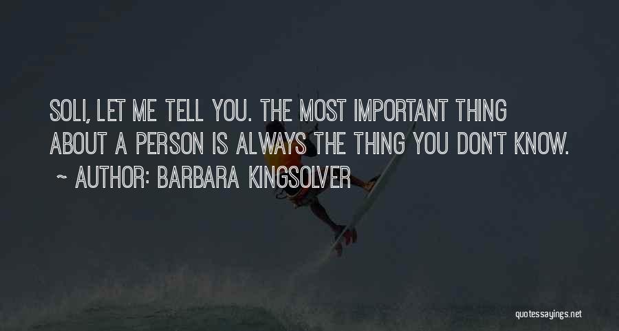 Barbara Kingsolver Quotes: Soli, Let Me Tell You. The Most Important Thing About A Person Is Always The Thing You Don't Know.