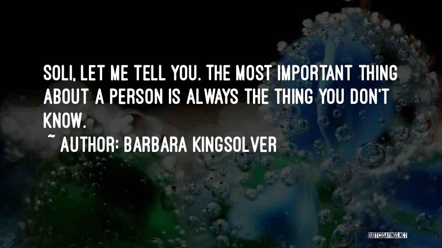 Barbara Kingsolver Quotes: Soli, Let Me Tell You. The Most Important Thing About A Person Is Always The Thing You Don't Know.