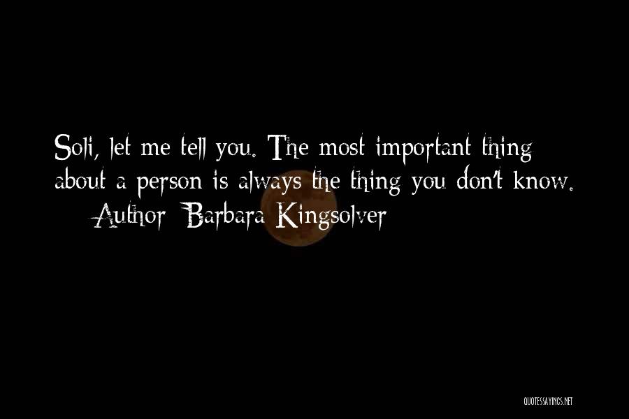 Barbara Kingsolver Quotes: Soli, Let Me Tell You. The Most Important Thing About A Person Is Always The Thing You Don't Know.