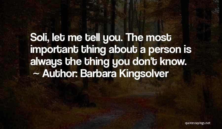 Barbara Kingsolver Quotes: Soli, Let Me Tell You. The Most Important Thing About A Person Is Always The Thing You Don't Know.