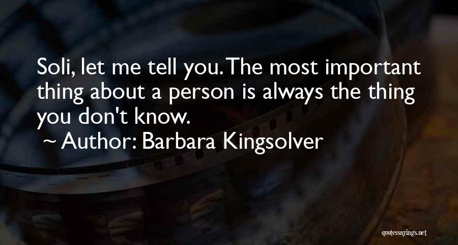 Barbara Kingsolver Quotes: Soli, Let Me Tell You. The Most Important Thing About A Person Is Always The Thing You Don't Know.