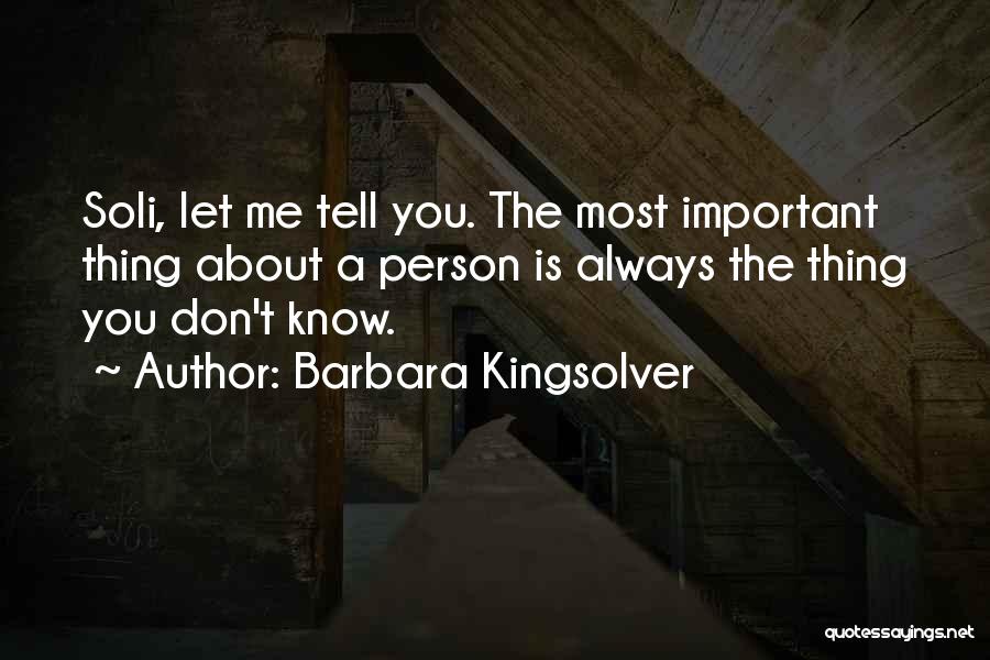 Barbara Kingsolver Quotes: Soli, Let Me Tell You. The Most Important Thing About A Person Is Always The Thing You Don't Know.