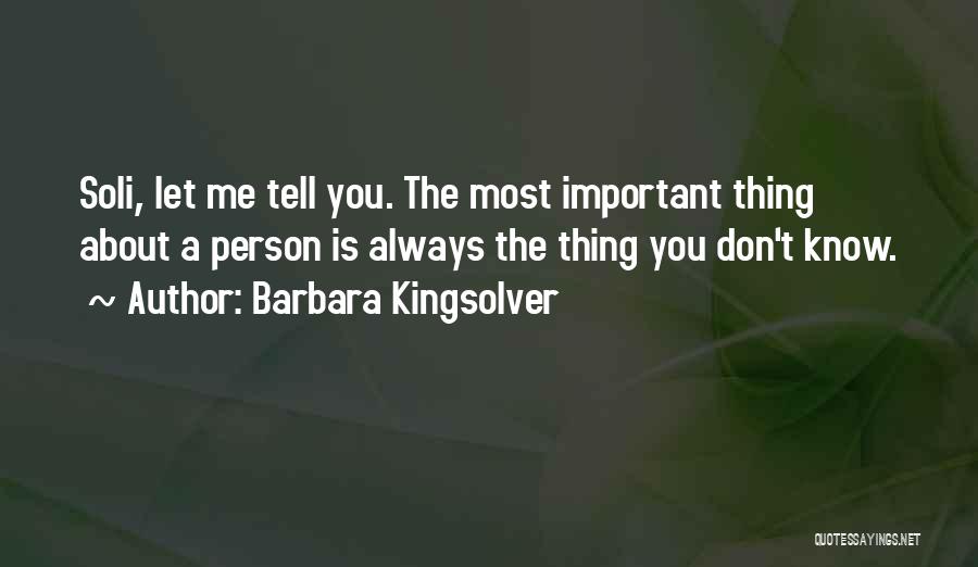 Barbara Kingsolver Quotes: Soli, Let Me Tell You. The Most Important Thing About A Person Is Always The Thing You Don't Know.