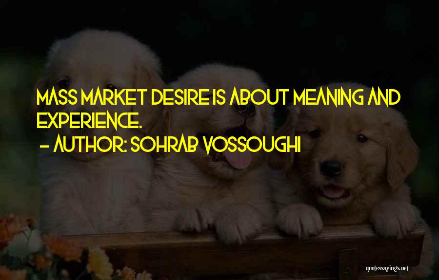 Sohrab Vossoughi Quotes: Mass Market Desire Is About Meaning And Experience.