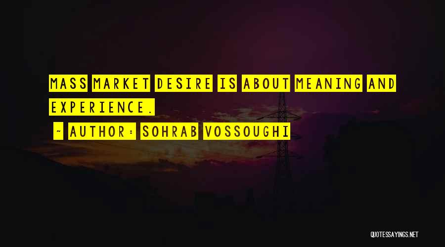 Sohrab Vossoughi Quotes: Mass Market Desire Is About Meaning And Experience.