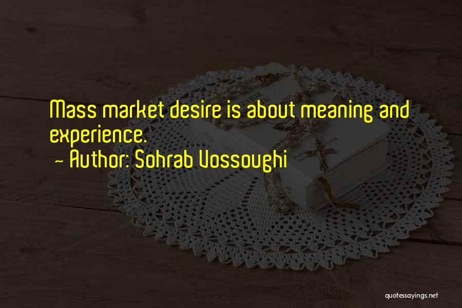 Sohrab Vossoughi Quotes: Mass Market Desire Is About Meaning And Experience.