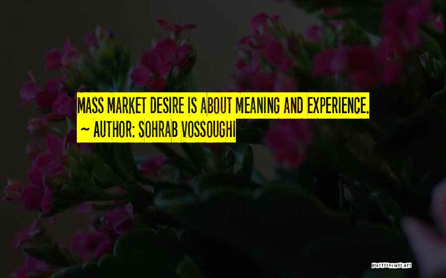 Sohrab Vossoughi Quotes: Mass Market Desire Is About Meaning And Experience.