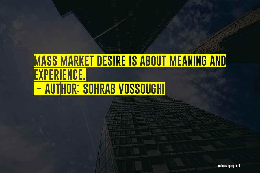 Sohrab Vossoughi Quotes: Mass Market Desire Is About Meaning And Experience.