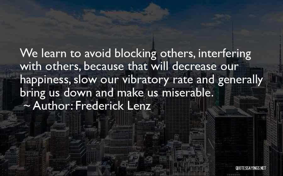 Frederick Lenz Quotes: We Learn To Avoid Blocking Others, Interfering With Others, Because That Will Decrease Our Happiness, Slow Our Vibratory Rate And