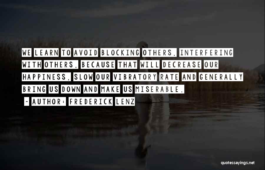 Frederick Lenz Quotes: We Learn To Avoid Blocking Others, Interfering With Others, Because That Will Decrease Our Happiness, Slow Our Vibratory Rate And