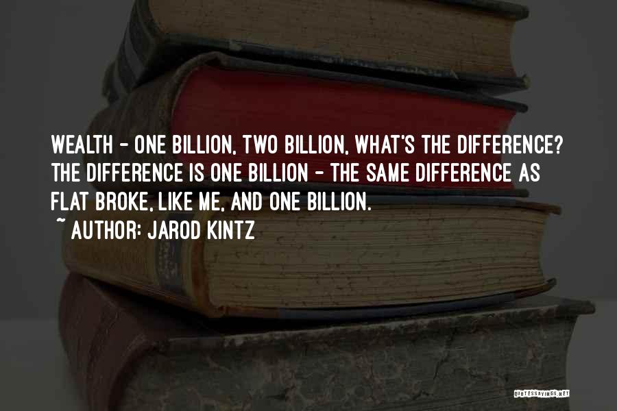 Jarod Kintz Quotes: Wealth - One Billion, Two Billion, What's The Difference? The Difference Is One Billion - The Same Difference As Flat