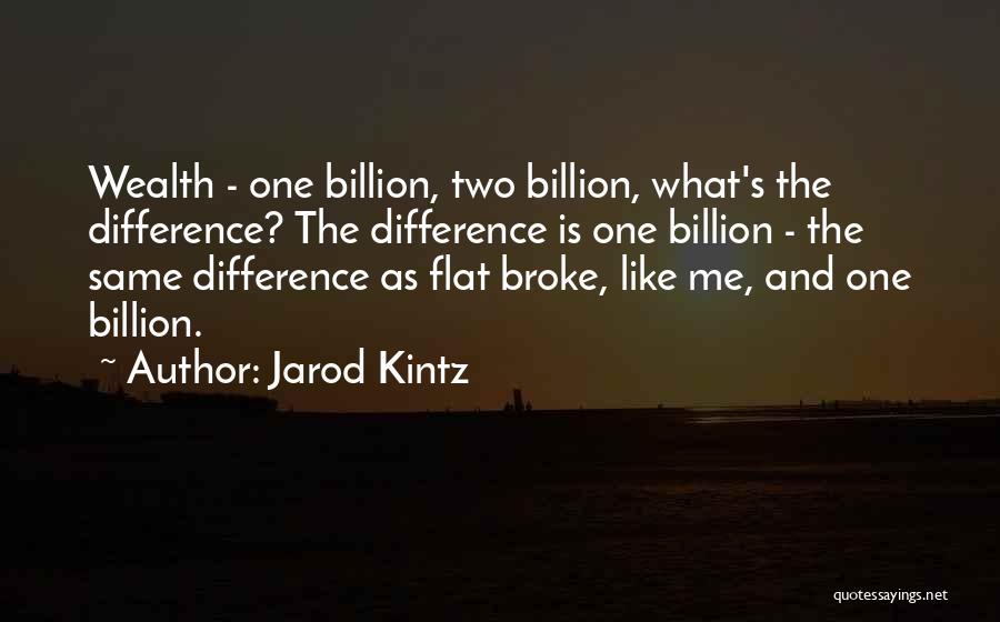 Jarod Kintz Quotes: Wealth - One Billion, Two Billion, What's The Difference? The Difference Is One Billion - The Same Difference As Flat