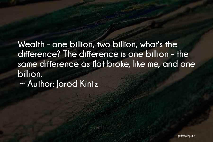 Jarod Kintz Quotes: Wealth - One Billion, Two Billion, What's The Difference? The Difference Is One Billion - The Same Difference As Flat
