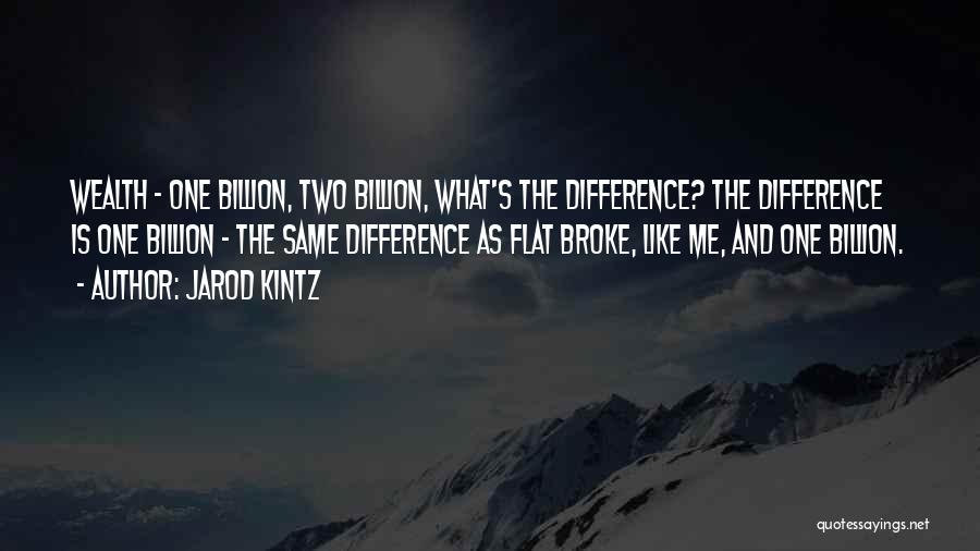 Jarod Kintz Quotes: Wealth - One Billion, Two Billion, What's The Difference? The Difference Is One Billion - The Same Difference As Flat