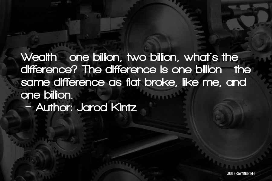 Jarod Kintz Quotes: Wealth - One Billion, Two Billion, What's The Difference? The Difference Is One Billion - The Same Difference As Flat