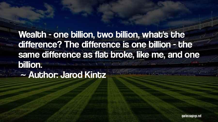 Jarod Kintz Quotes: Wealth - One Billion, Two Billion, What's The Difference? The Difference Is One Billion - The Same Difference As Flat