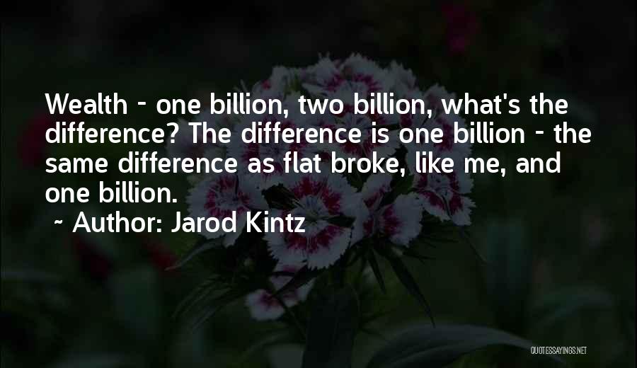 Jarod Kintz Quotes: Wealth - One Billion, Two Billion, What's The Difference? The Difference Is One Billion - The Same Difference As Flat