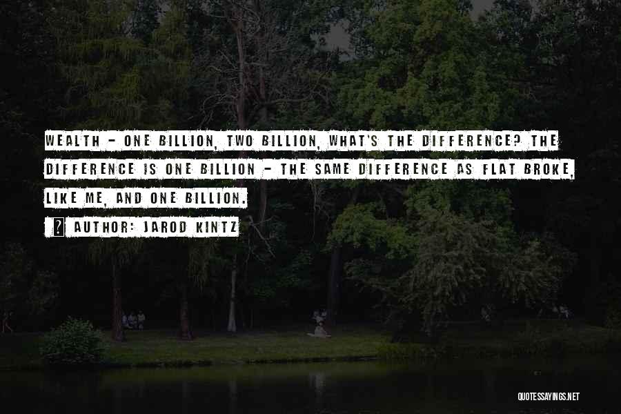 Jarod Kintz Quotes: Wealth - One Billion, Two Billion, What's The Difference? The Difference Is One Billion - The Same Difference As Flat