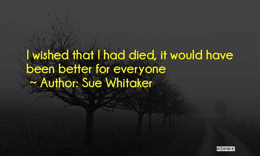 Sue Whitaker Quotes: I Wished That I Had Died, It Would Have Been Better For Everyone