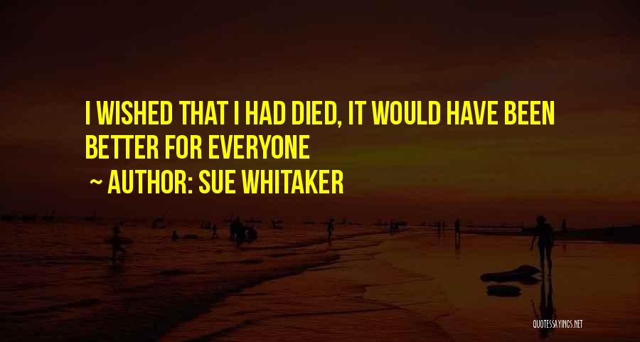 Sue Whitaker Quotes: I Wished That I Had Died, It Would Have Been Better For Everyone