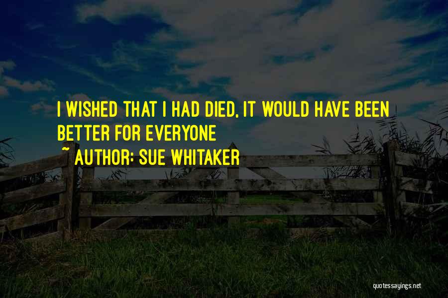 Sue Whitaker Quotes: I Wished That I Had Died, It Would Have Been Better For Everyone