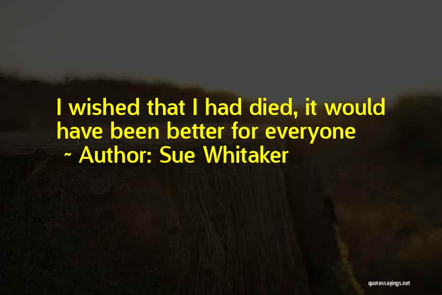 Sue Whitaker Quotes: I Wished That I Had Died, It Would Have Been Better For Everyone