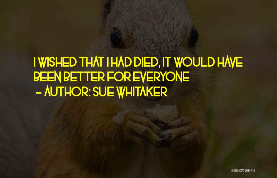 Sue Whitaker Quotes: I Wished That I Had Died, It Would Have Been Better For Everyone