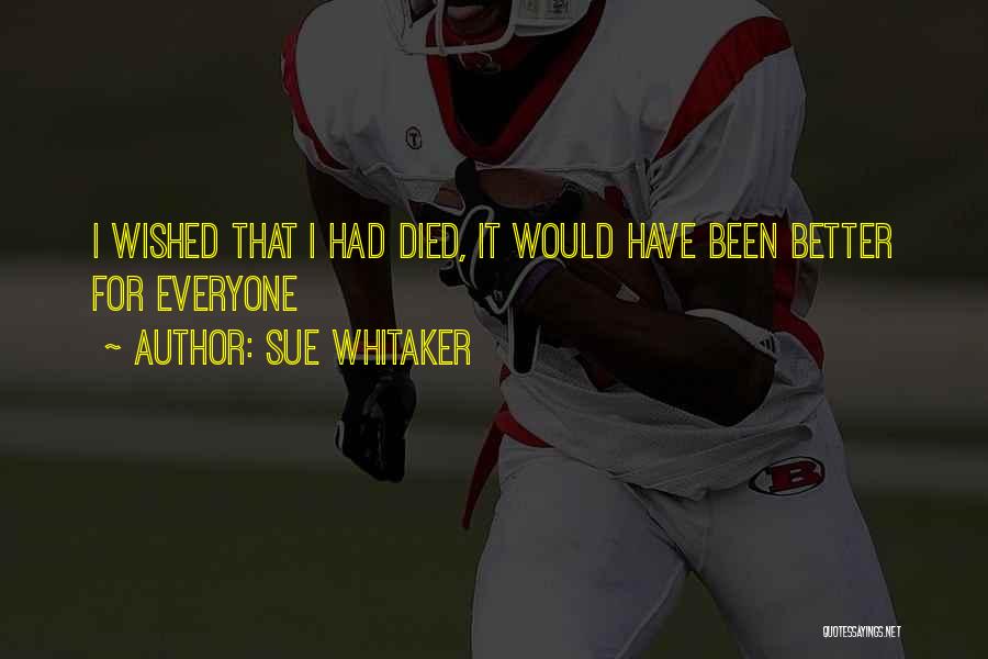 Sue Whitaker Quotes: I Wished That I Had Died, It Would Have Been Better For Everyone