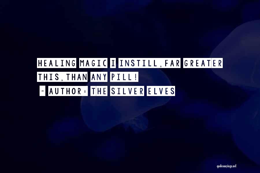 The Silver Elves Quotes: Healing Magic I Instill,far Greater This,than Any Pill!