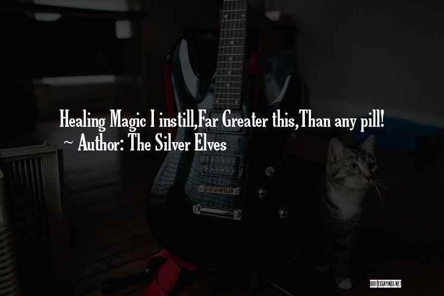 The Silver Elves Quotes: Healing Magic I Instill,far Greater This,than Any Pill!
