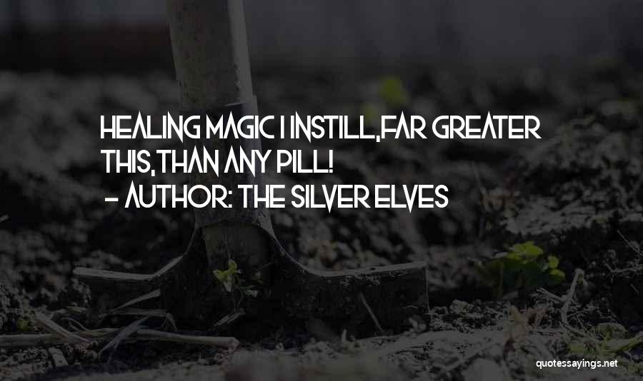 The Silver Elves Quotes: Healing Magic I Instill,far Greater This,than Any Pill!