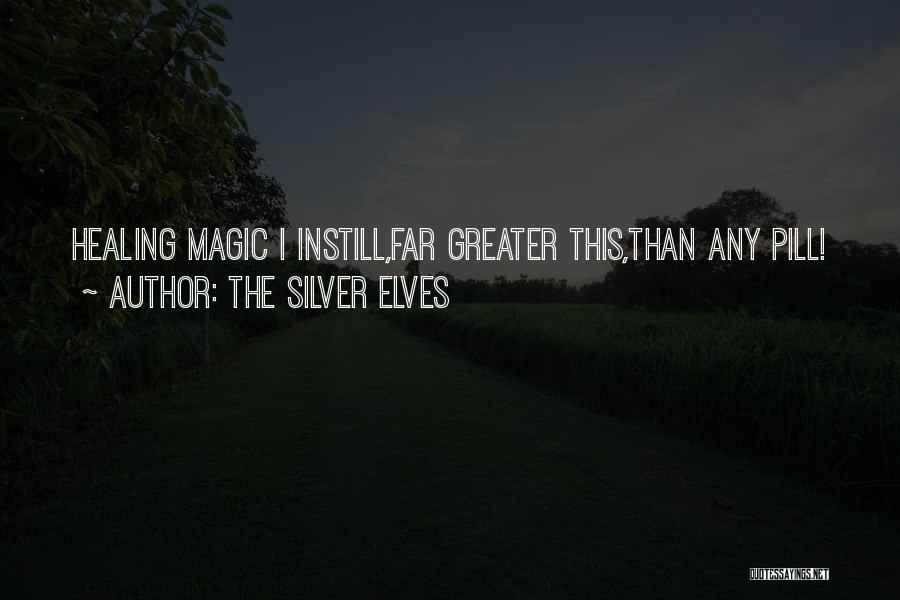 The Silver Elves Quotes: Healing Magic I Instill,far Greater This,than Any Pill!