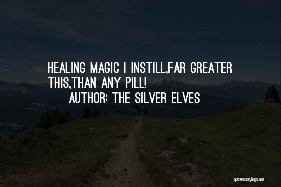 The Silver Elves Quotes: Healing Magic I Instill,far Greater This,than Any Pill!