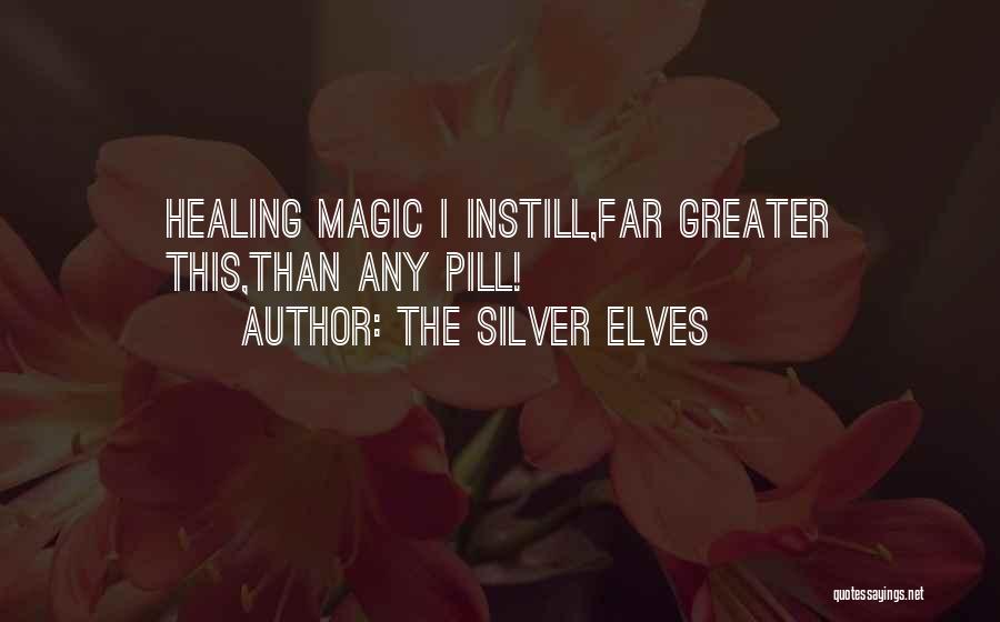 The Silver Elves Quotes: Healing Magic I Instill,far Greater This,than Any Pill!