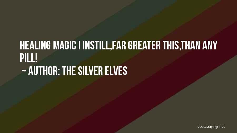 The Silver Elves Quotes: Healing Magic I Instill,far Greater This,than Any Pill!