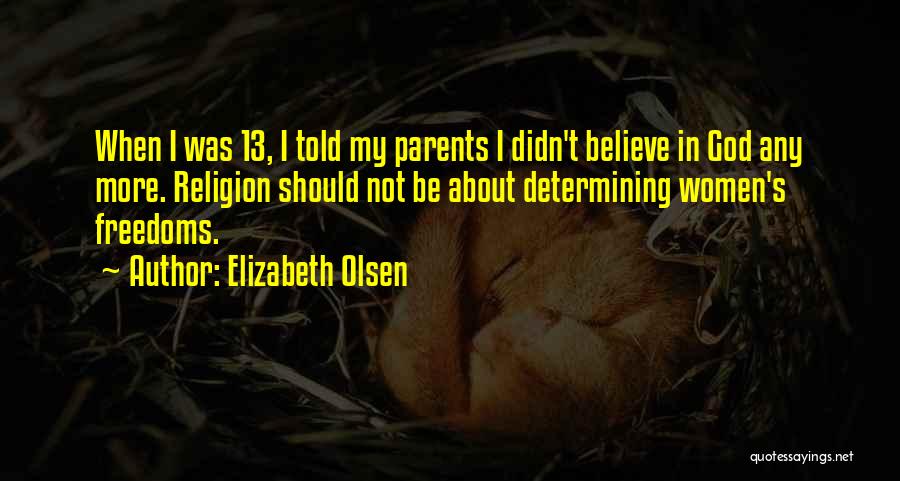 Elizabeth Olsen Quotes: When I Was 13, I Told My Parents I Didn't Believe In God Any More. Religion Should Not Be About