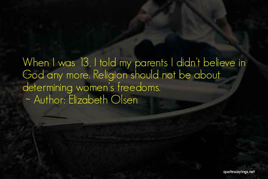 Elizabeth Olsen Quotes: When I Was 13, I Told My Parents I Didn't Believe In God Any More. Religion Should Not Be About