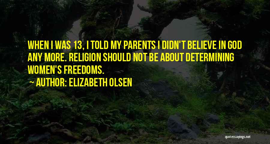 Elizabeth Olsen Quotes: When I Was 13, I Told My Parents I Didn't Believe In God Any More. Religion Should Not Be About