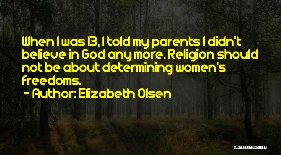 Elizabeth Olsen Quotes: When I Was 13, I Told My Parents I Didn't Believe In God Any More. Religion Should Not Be About